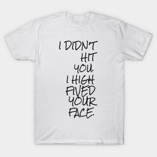 I didn't hit you I high fived your face T-Shirt